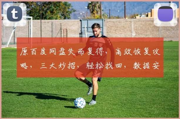原百度网盘失而复得，高效恢复攻略，三大妙招，轻松找回，数据安全有保障，三步到位