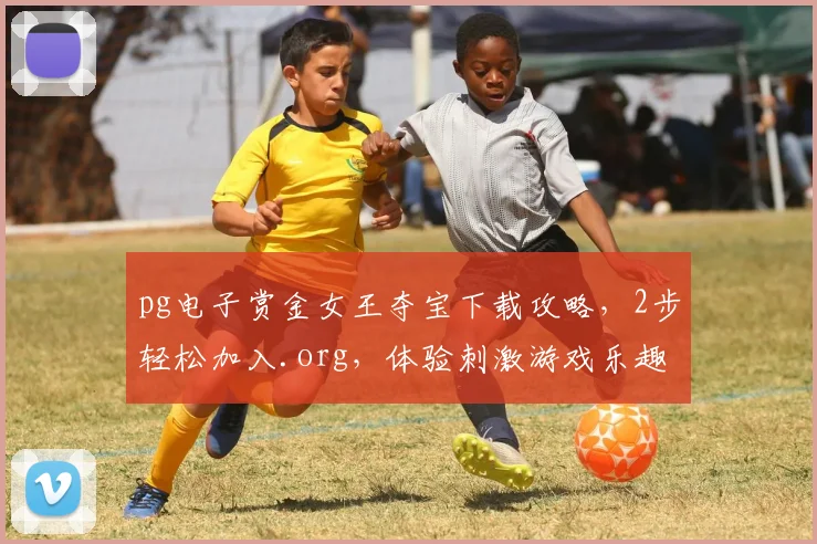 pg电子赏金女王夺宝下载攻略,2步轻松加入.org,体验刺激游戏乐趣,三分钟上手