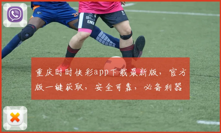 重庆时时快彩app下载最新版，官方版一键获取，安全可靠，必备利器，不容错过