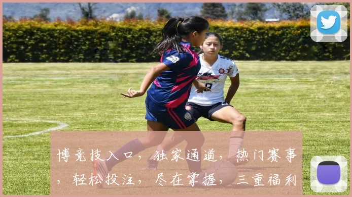 博竞技入口，独家通道，热门赛事，轻松投注，尽在掌握，三重福利，不容错过