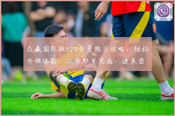 众赢国际版app会员购买攻略,轻松升级体验,三步即可完成,速来尝试