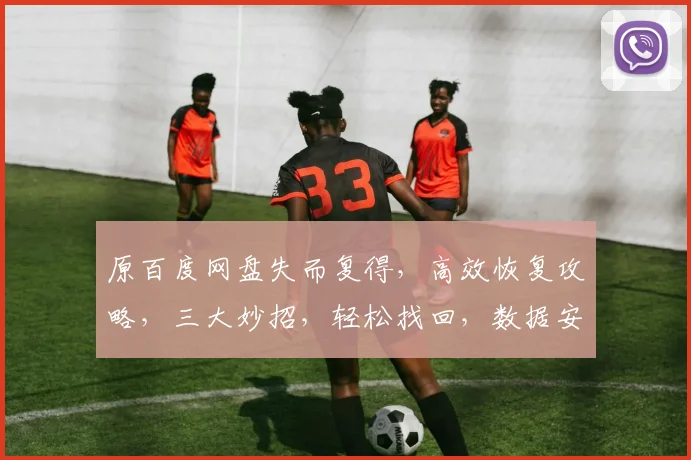 原百度网盘失而复得，高效恢复攻略，三大妙招，轻松找回，数据安全有保障，三步到位