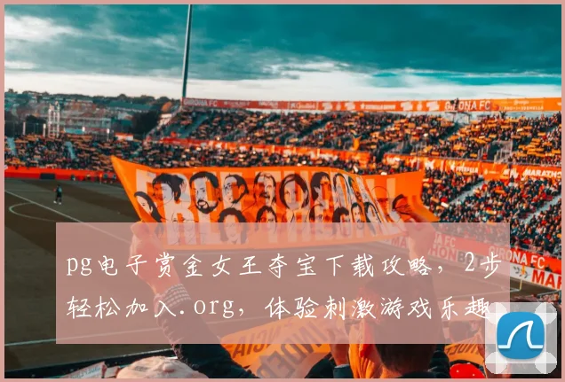 pg电子赏金女王夺宝下载攻略，2步轻松加入.org，体验刺激游戏乐趣，三分钟上手